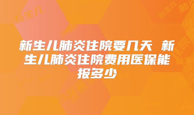 新生儿肺炎住院要几天 新生儿肺炎住院费用医保能报多少