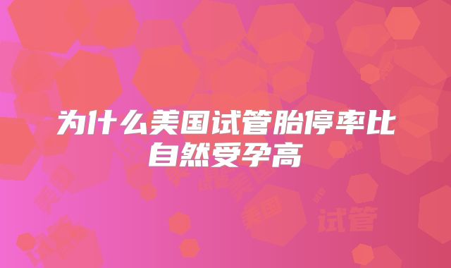 为什么美国试管胎停率比自然受孕高