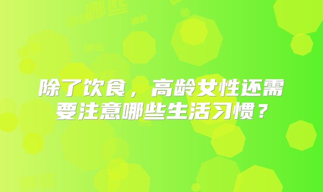 除了饮食，高龄女性还需要注意哪些生活习惯？
