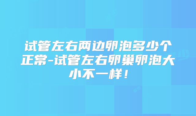 试管左右两边卵泡多少个正常-试管左右卵巢卵泡大小不一样！