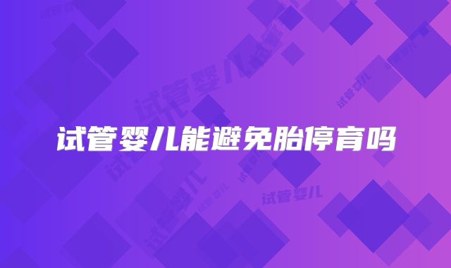 试管婴儿能避免胎停育吗