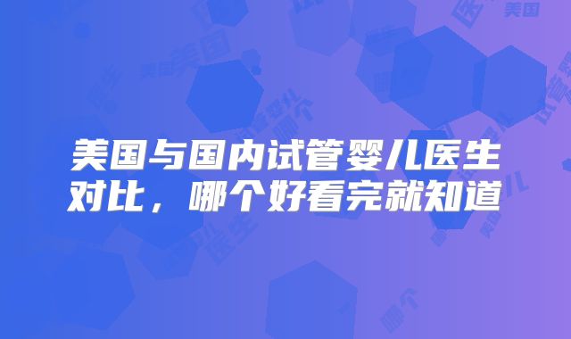 美国与国内试管婴儿医生对比，哪个好看完就知道