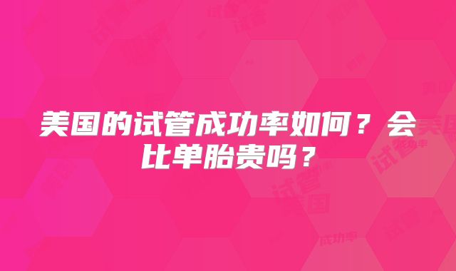 美国的试管成功率如何?会比单胎贵吗?