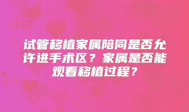 试管移植家属陪同是否允许进手术区？家属是否能观看移植过程？