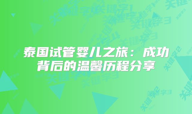 泰国试管婴儿之旅：成功背后的温馨历程分享