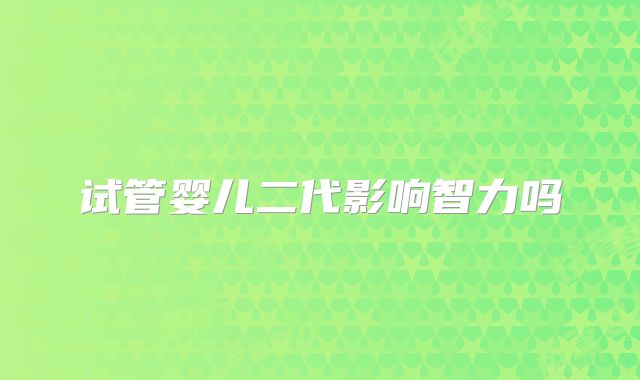 试管婴儿二代影响智力吗