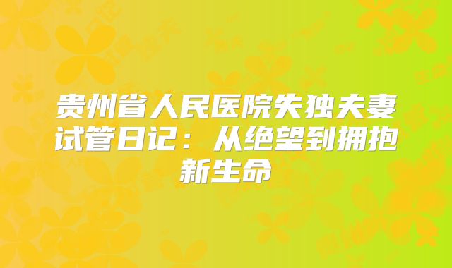 贵州省人民医院失独夫妻试管日记：从绝望到拥抱新生命