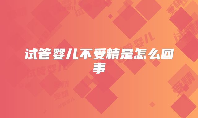 试管婴儿不受精是怎么回事