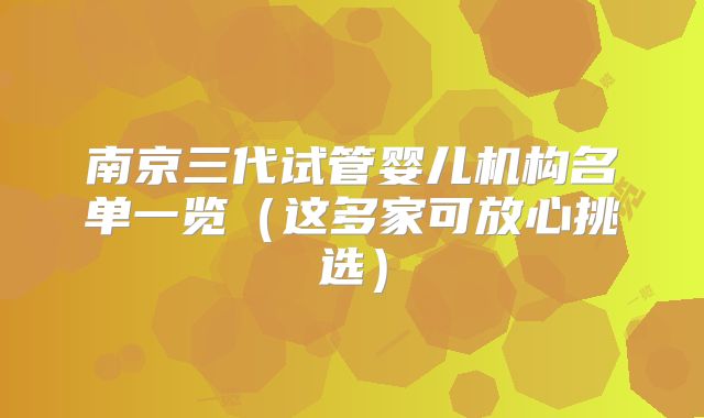 南京三代试管婴儿机构名单一览（这多家可放心挑选）