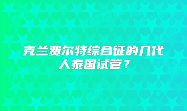 克兰费尔特综合征的几代人泰国试管？