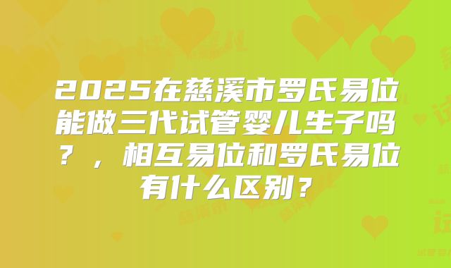 2025在慈溪市罗氏易位能做三代试管婴儿生子吗?,相互易位和罗氏易位有什么区别?