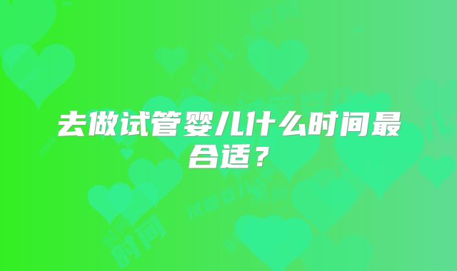 去做试管婴儿什么时间最合适？