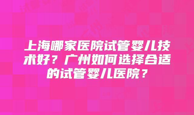北京反复移植失败做试管试管医院排行榜每家都实力超群!