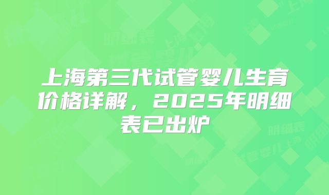 上海第三代试管婴儿生育价格详解，2025年明细表已出炉