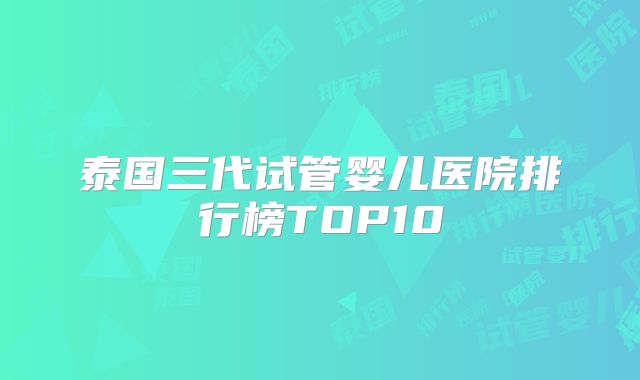泰国三代试管婴儿医院排行榜TOP10