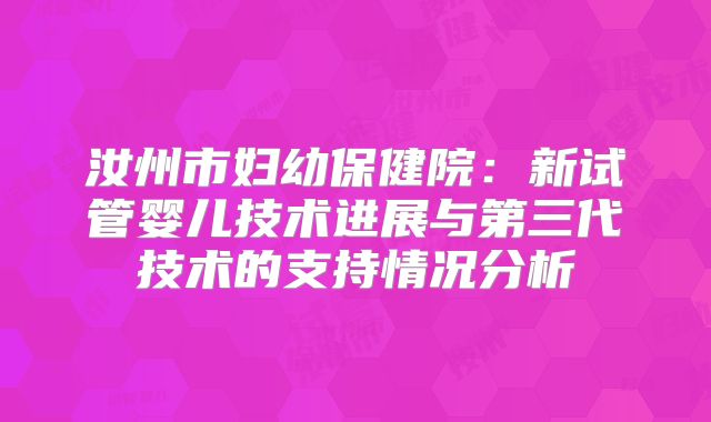 汝州市妇幼保健院：新试管婴儿技术进展与第三代技术的支持情况分析