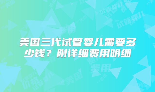 美国三代试管婴儿需要多少钱?附详细费用明细