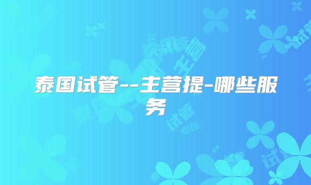 泰国试管--主营提-哪些服务