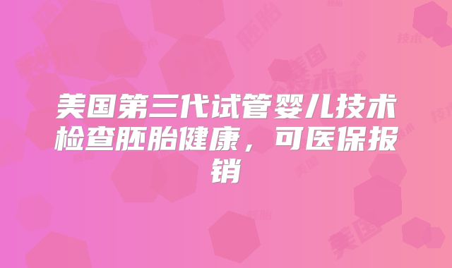 美国第三代试管婴儿技术检查胚胎健康，可医保报销