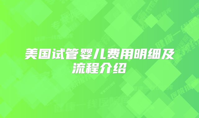 美国试管婴儿费用明细及流程介绍