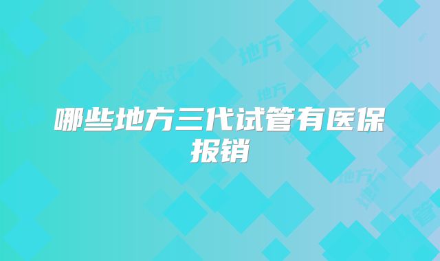 哪些地方三代试管有医保报销