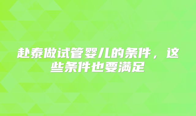 赴泰做试管婴儿的条件,这些条件也要满足