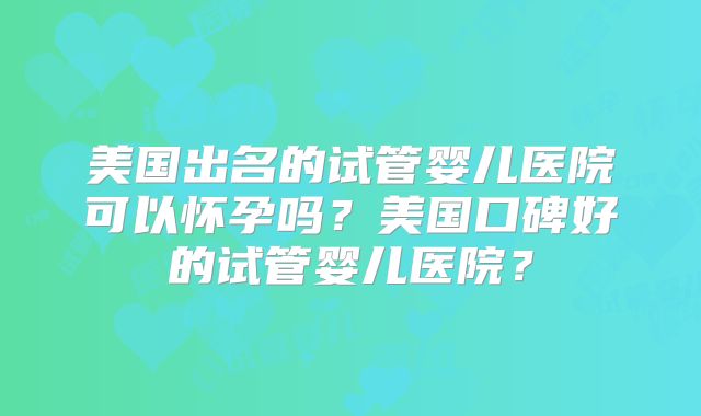 美国第三代试管的价格是多少？医疗技术到操作难度解答