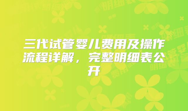 三代试管婴儿费用及操作流程详解，完整明细表公开