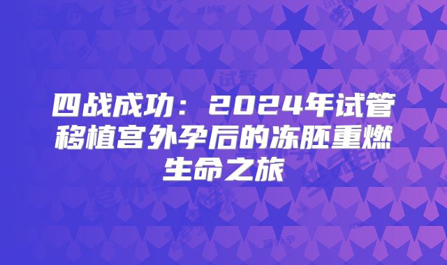 四战成功：2024年试管移植宫外孕后的冻胚重燃生命之旅
