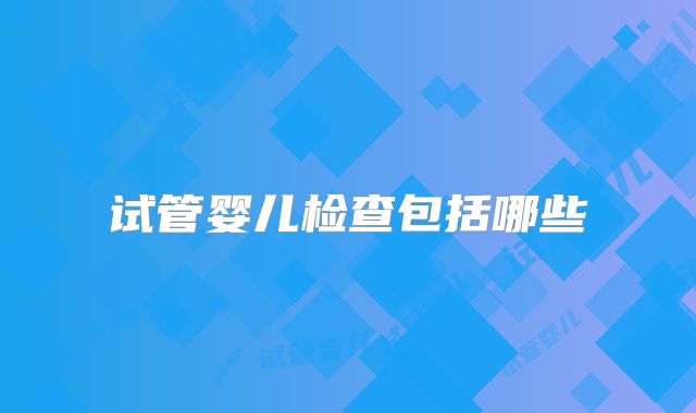 试管婴儿检查包括哪些