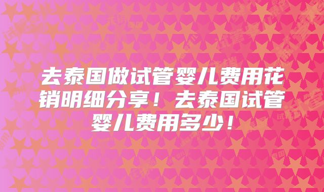 去泰国做试管婴儿费用花销明细分享!去泰国试管婴儿费用多少!