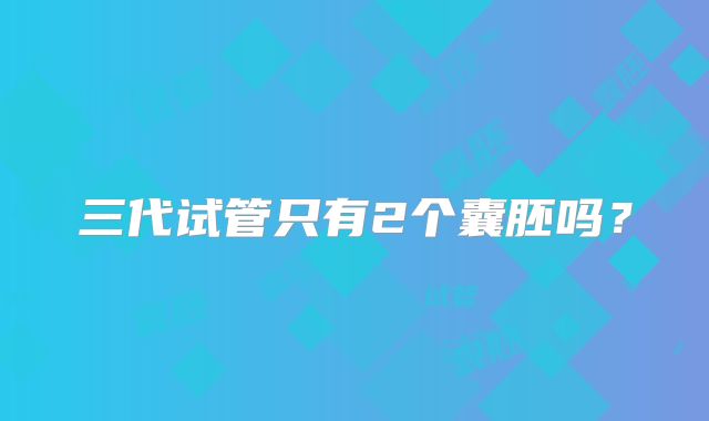 三代试管只有2个囊胚吗？