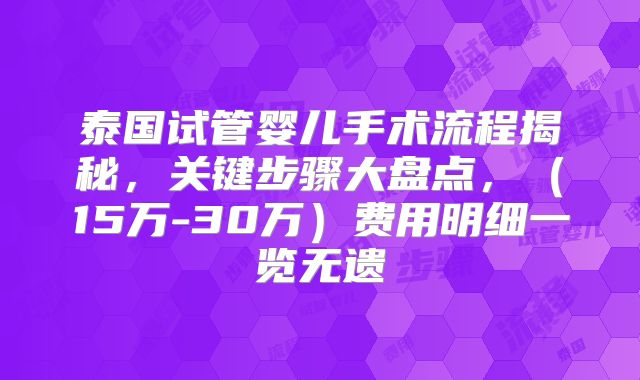 泰国试管婴儿手术流程揭秘，关键步骤大盘点，（15万-30万）费用明细一览无遗
