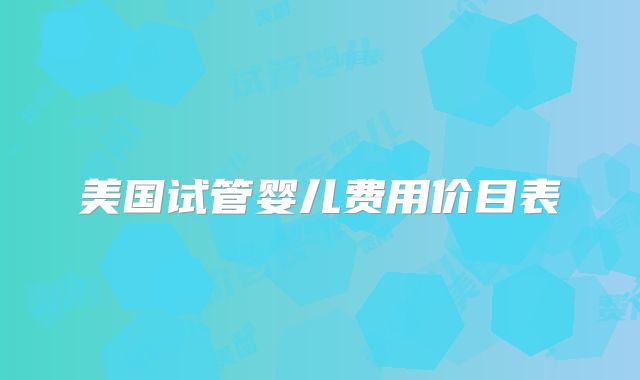 美国试管婴儿费用价目表