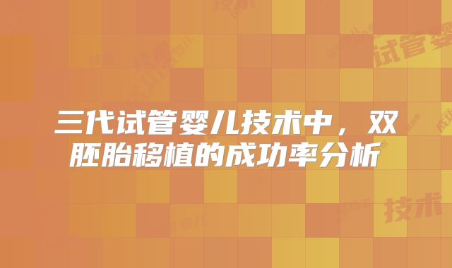 三代试管婴儿技术中，双胚胎移植的成功率分析