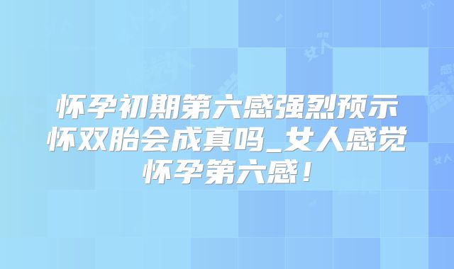 怀孕初期第六感强烈预示怀双胎会成真吗_女人感觉怀孕第六感！