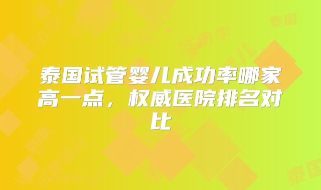 泰国试管婴儿成功率哪家高一点，权威医院排名对比