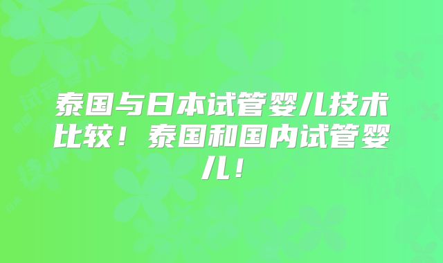 泰国与日本试管婴儿技术比较！泰国和国内试管婴儿！