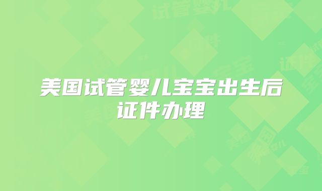 美国试管婴儿宝宝出生后证件办理