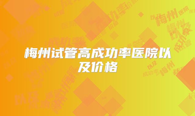 梅州试管高成功率医院以及价格