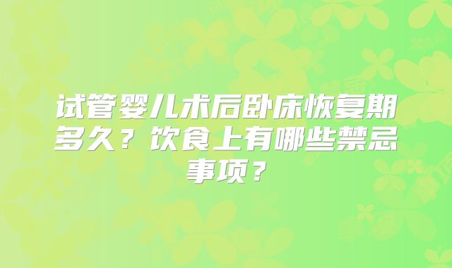 试管婴儿术后卧床恢复期多久？饮食上有哪些禁忌事项？