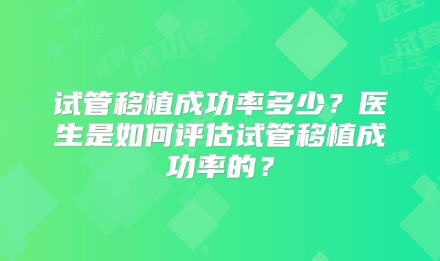 试管移植成功率多少？医生是如何评估试管移植成功率的？