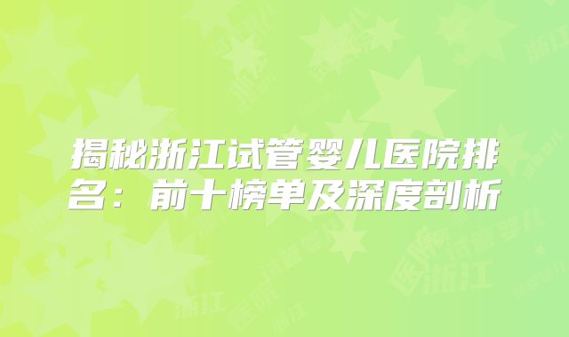 揭秘浙江试管婴儿医院排名：前十榜单及深度剖析