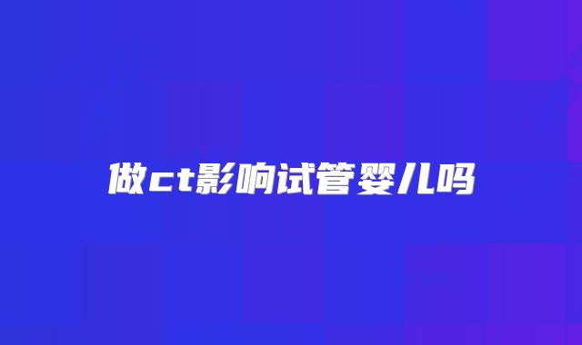 做ct影响试管婴儿吗