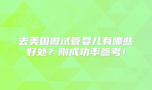 去美国做试管婴儿有哪些好处?附成功率参考!