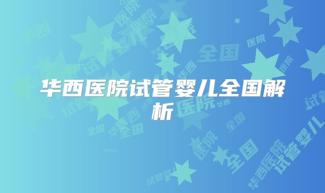 华西医院试管婴儿全国解析