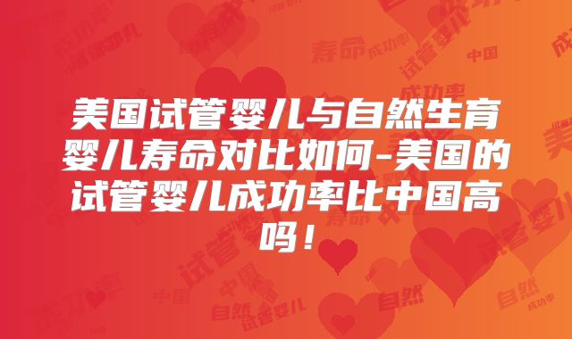 美国试管婴儿与自然生育婴儿寿命对比如何-美国的试管婴儿成功率比中国高吗！