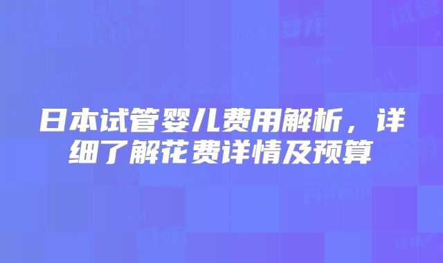 日本试管婴儿费用解析,详细了解花费详情及预算
