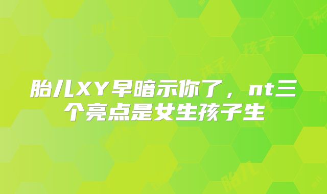 胎儿XY早暗示你了，nt三个亮点是女生孩子生