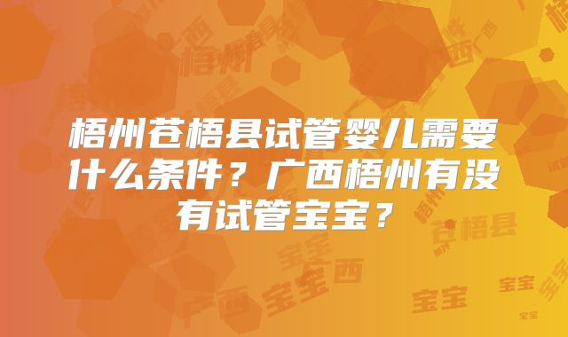 梧州苍梧县试管婴儿需要什么条件?广西梧州有没有试管宝宝?